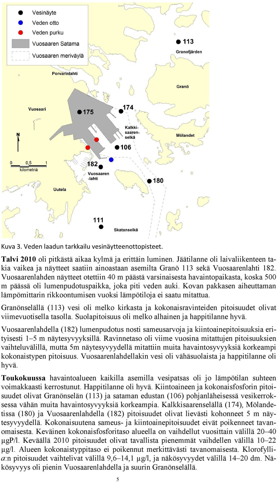 Vuosaarenlahden näytteet otettiin 4 m päästä varsinaisesta havaintopaikasta, koska 5 m päässä oli lumenpudotuspaikka, joka piti veden auki.