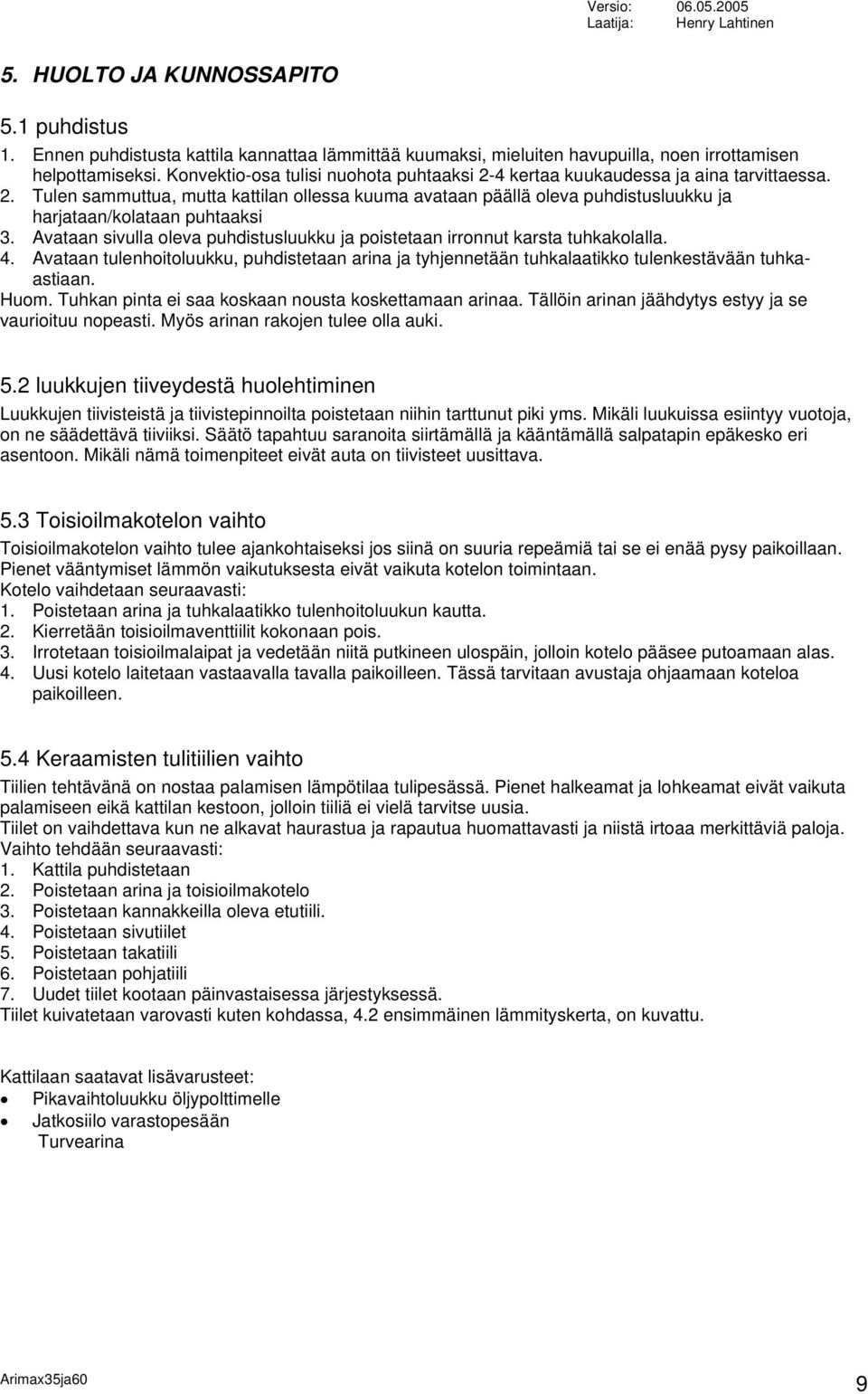 Avataan sivulla oleva puhdistusluukku ja poistetaan irronnut karsta tuhkakolalla. 4. Avataan tulenhoitoluukku, puhdistetaan arina ja tyhjennetään tuhkalaatikko tulenkestävään tuhkaastiaan. Huom.