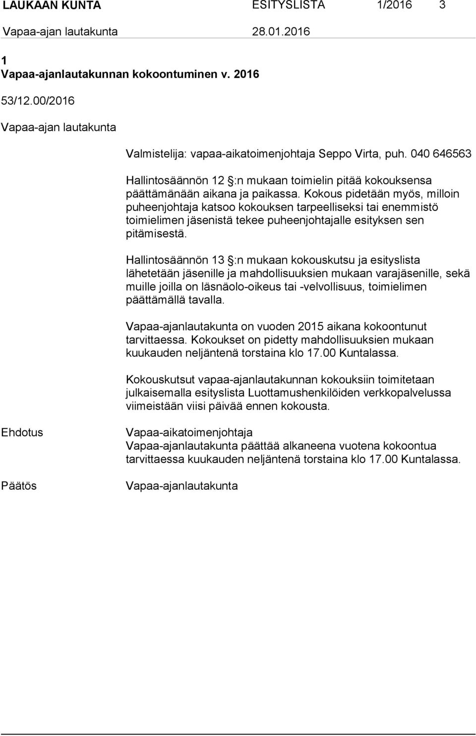 Kokous pidetään myös, milloin puheenjohtaja katsoo kokouksen tarpeelliseksi tai enemmistö toimielimen jäsenistä tekee puheenjohtajalle esityksen sen pitämisestä.