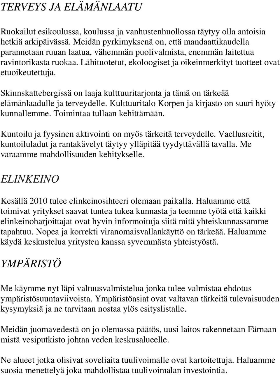 Lähituotetut, ekoloogiset ja oikeinmerkityt tuotteet ovat etuoikeutettuja. Skinnskattebergissä on laaja kulttuuritarjonta ja tämä on tärkeää elämänlaadulle ja terveydelle.