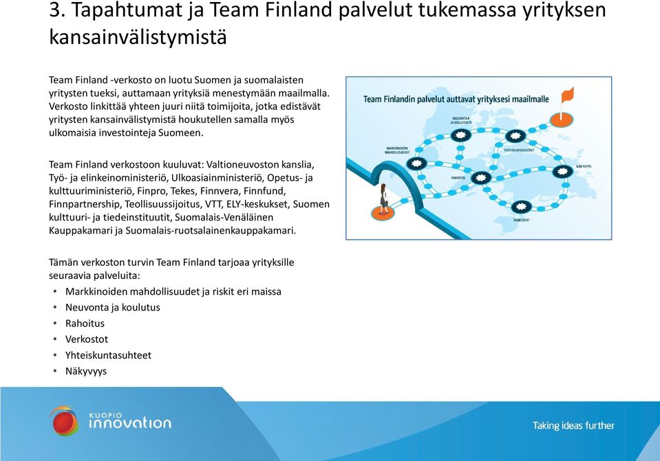 Team Finland verkostoon kuuluvat: Valtioneuvoston kanslia, Työ- ja elinkeinoministeriö, Ulkoasiainministeriö, Opetus- ja kulttuuriministeriö, Finpro, Tekes, Finnvera, Finnfund, Finnpartnership,