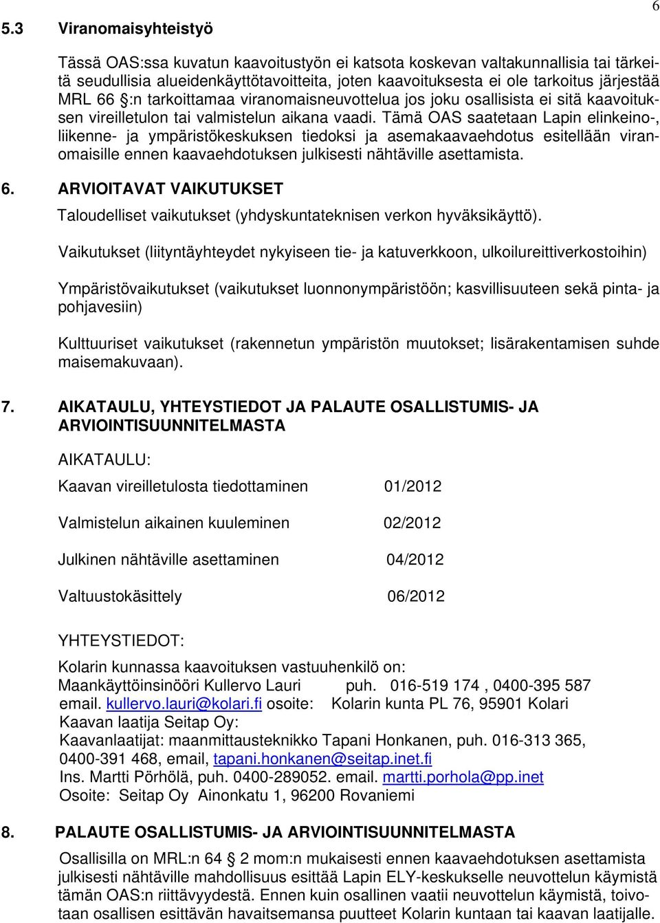 Tämä OAS saatetaan Lapin elinkeino-, liikenne- ja ympäristökeskuksen tiedoksi ja asemakaavaehdotus esitellään viranomaisille ennen kaavaehdotuksen julkisesti nähtäville asettamista. 6.