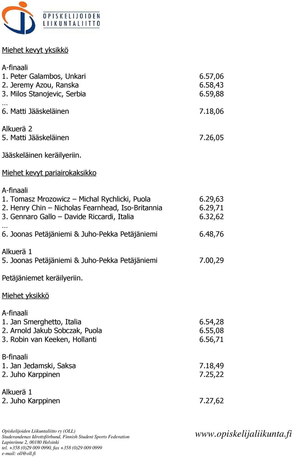 Joonas Petäjäniemi & Juho-Pekka Petäjäniemi 6.48,76 Alkuerä 1 5. Joonas Petäjäniemi & Juho-Pekka Petäjäniemi 7.00,29 Petäjäniemet keräilyeriin. Miehet yksikkö A-finaali 1. Jan Smerghetto, Italia 6.