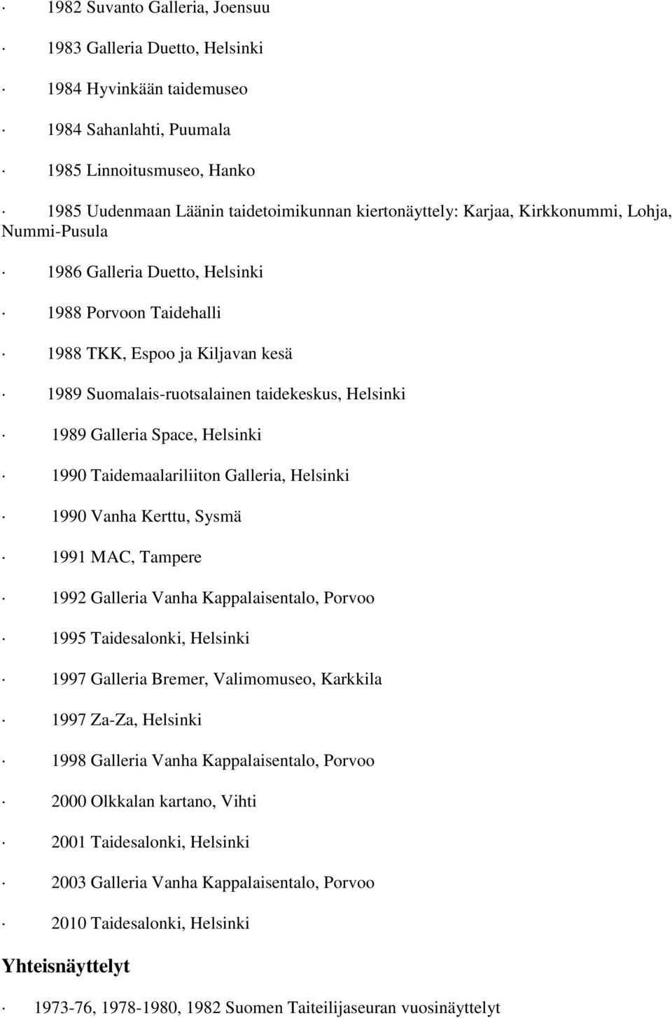 Helsinki 1990 Taidemaalariliiton Galleria, Helsinki 1990 Vanha Kerttu, Sysmä 1991 MAC, Tampere 1992 Galleria Vanha Kappalaisentalo, Porvoo 1995 Taidesalonki, Helsinki 1997 Galleria Bremer,