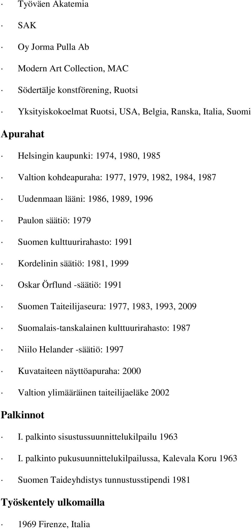 1991 Suomen Taiteilijaseura: 1977, 1983, 1993, 2009 Suomalais-tanskalainen kulttuurirahasto: 1987 Niilo Helander -säätiö: 1997 Kuvataiteen näyttöapuraha: 2000 Valtion ylimääräinen taiteilijaeläke