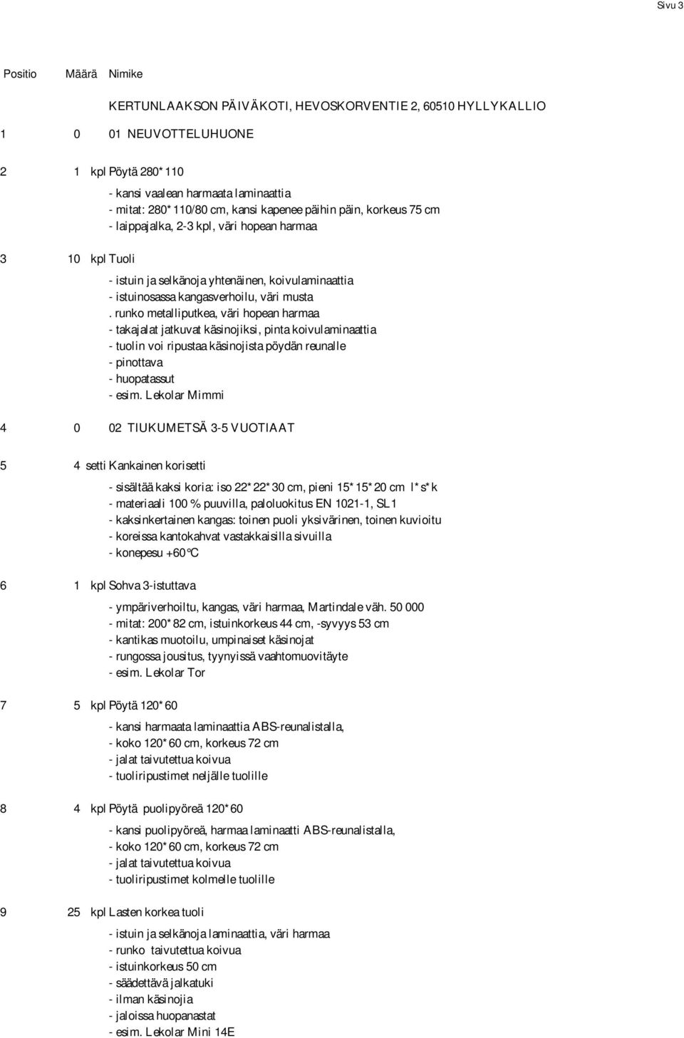 runko metalliputkea, väri hopean harmaa - takajalat jatkuvat käsinojiksi, pinta koivulaminaattia - tuolin voi ripustaa käsinojista pöydän reunalle - pinottava - huopatassut - esim.