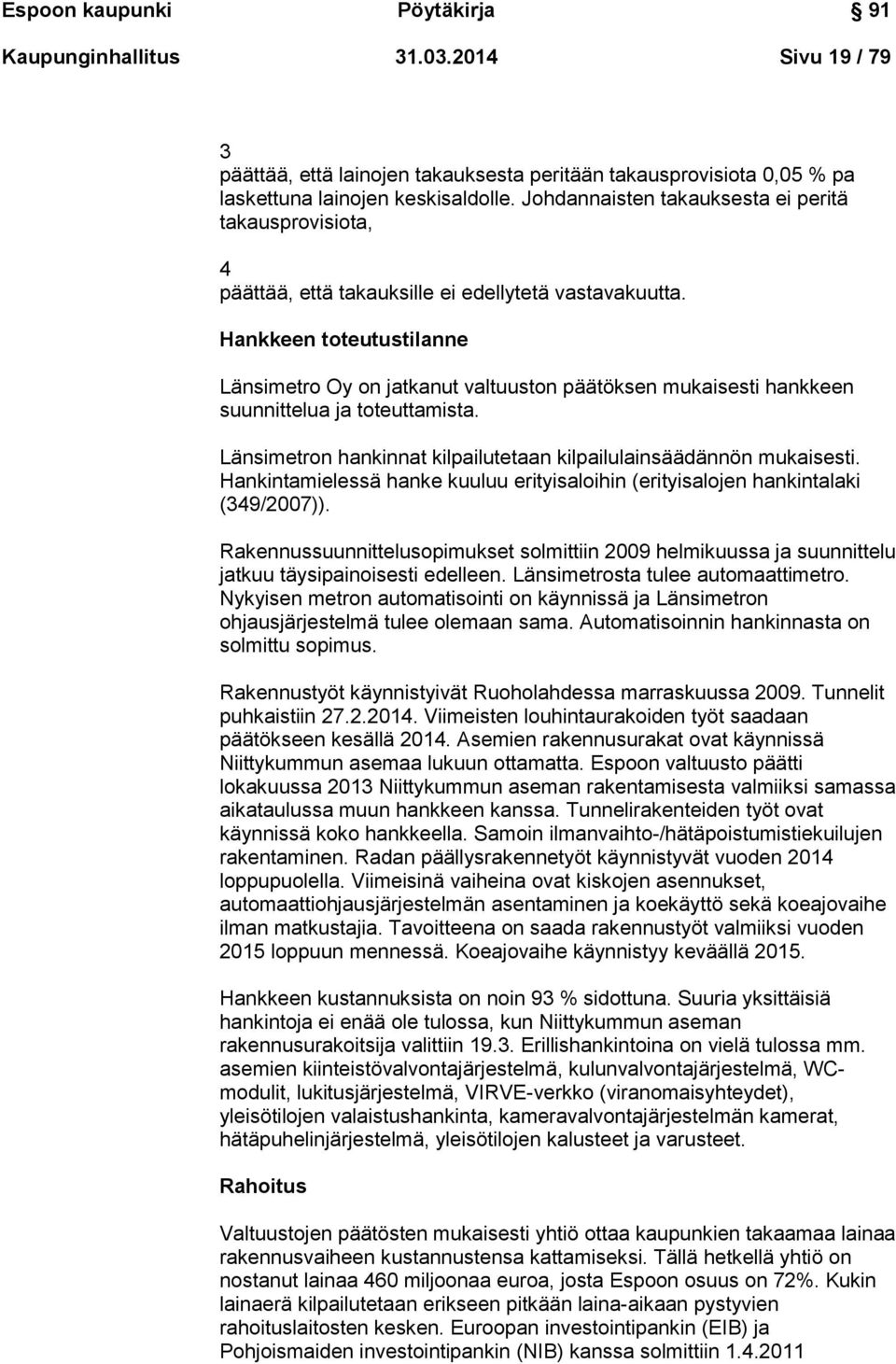 Hankkeen toteutustilanne Länsimetro Oy on jatkanut valtuuston päätöksen mukaisesti hankkeen suunnittelua ja toteuttamista. Länsimetron hankinnat kilpailutetaan kilpailulainsäädännön mukaisesti.