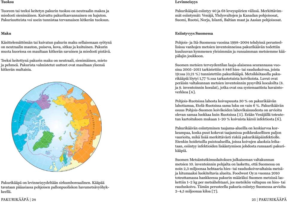 Merkittävimmät esiintymät: Venäjä, Yhdysvaltojen ja Kanadan pohjoisosat, Suomi, Ruotsi, Norja, Islanti, Baltian maat ja Aasian pohjoisosat.