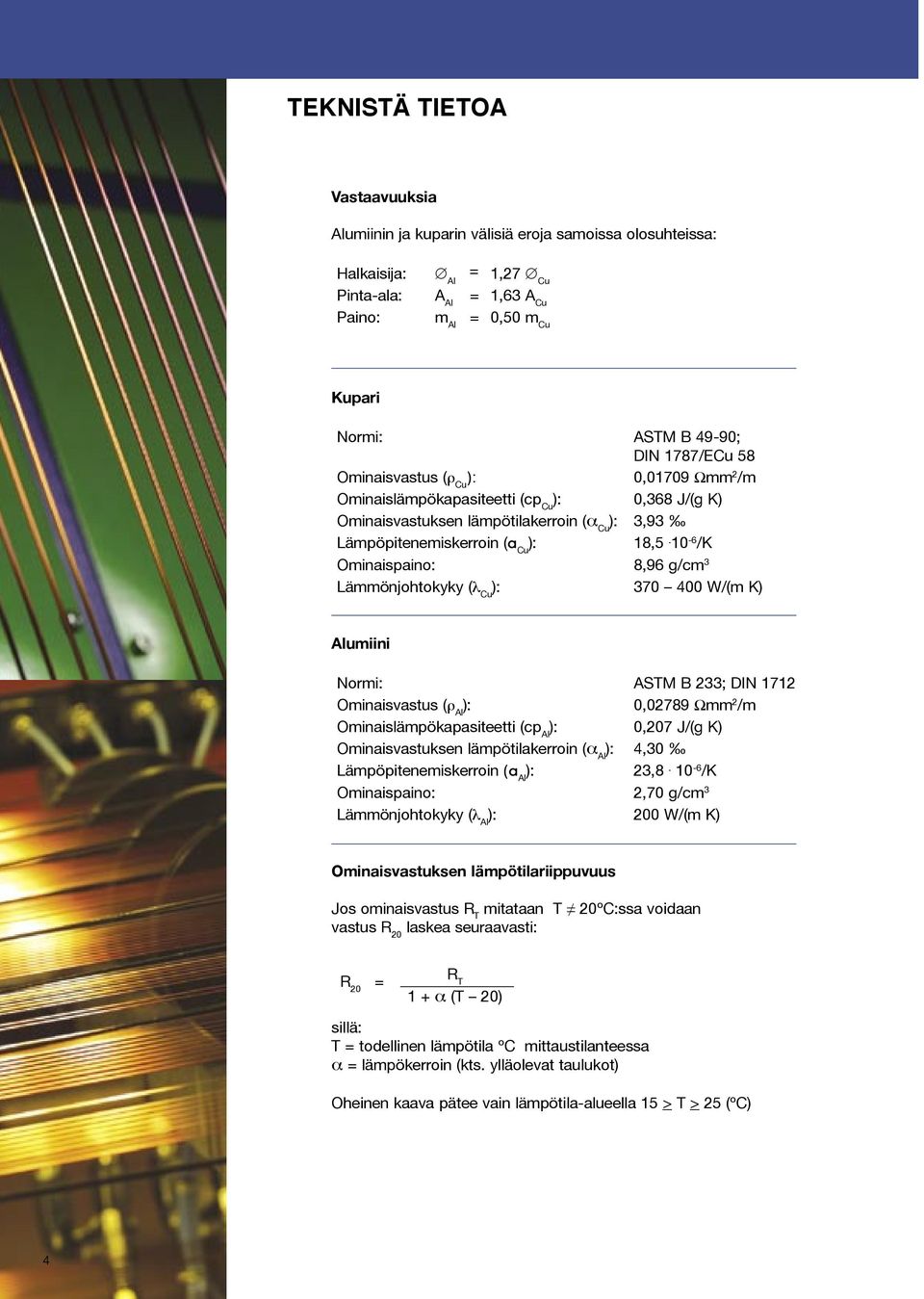 10-6 /K Ominaispaino: 8,96 g/cm 3 Lämmönjohtokyky (λ Cu ): 370 400 W/(m K) Alumiini Normi: ASTM B 233; DIN 1712 Ominaisvastus (ρ Al ): 0,02789 Ωmm 2 /m Ominaislämpökapasiteetti (cp Al ): 0,207 J/(g