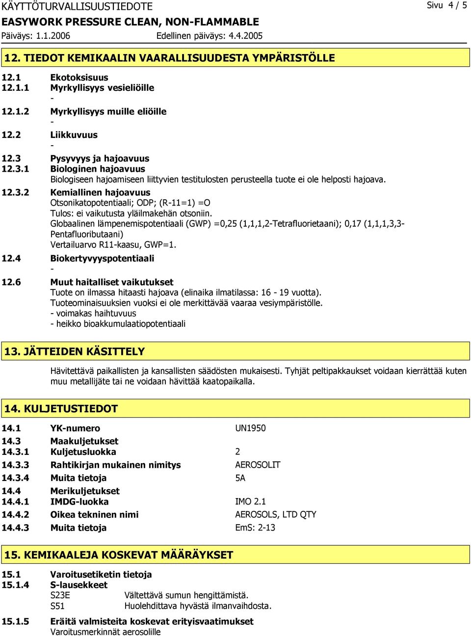 Globaalinen lämpenemispotentiaali (GWP) =0,25 (1,1,1,2Tetrafluorietaani); 0,17 (1,1,1,3,3 Pentafluoributaani) Vertailuarvo R11kaasu, GWP=1. 12.4 Biokertyvyyspotentiaali 12.