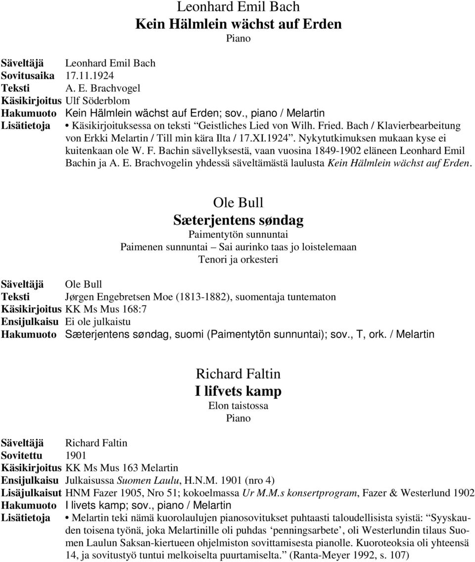 Nykytutkimuksen mukaan kyse ei kuitenkaan ole W. F. Bachin sävellyksestä, vaan vuosina 1849-1902 eläneen Leonhard Emil Bachin ja A. E. Brachvogelin yhdessä säveltämästä laulusta Kein Hälmlein wächst auf Erden.