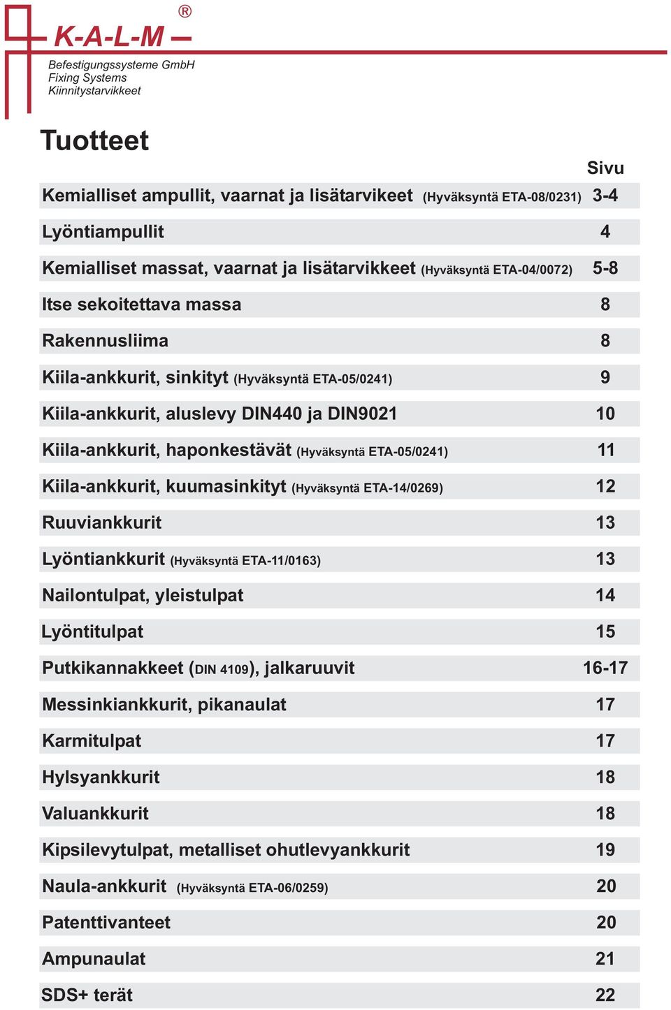 Ruuviankkurit Lyöntiankkurit ( Hyväksyntä ETA-/03) Nailontulpat, yleistulpat Lyöntitulpat Putkikannakkeet ( Messinkiankkurit, pikanaulat Karmitulpat Hylsyankkurit Valuankkurit DIN 9