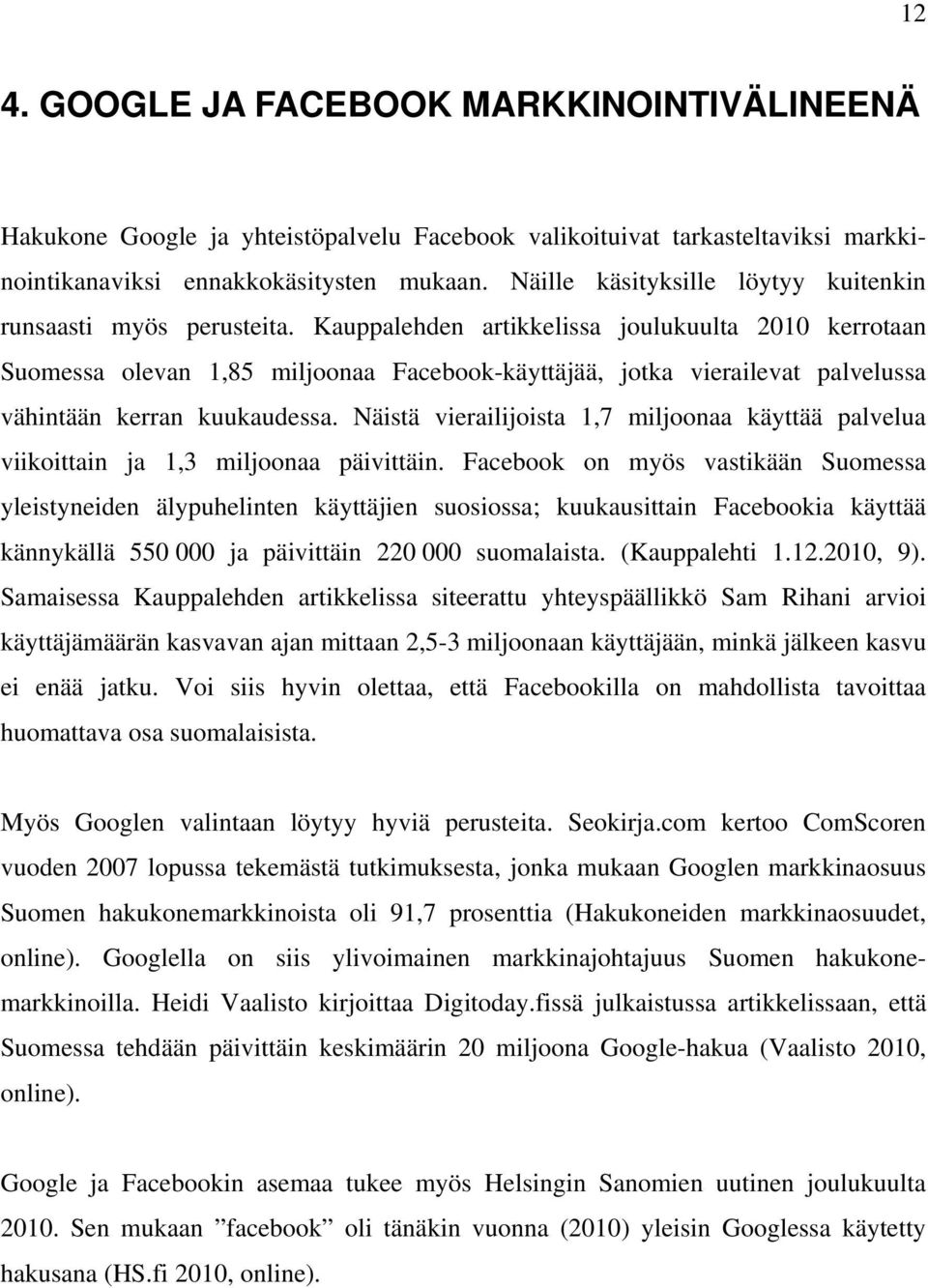 Kauppalehden artikkelissa joulukuulta 2010 kerrotaan Suomessa olevan 1,85 miljoonaa Facebook-käyttäjää, jotka vierailevat palvelussa vähintään kerran kuukaudessa.