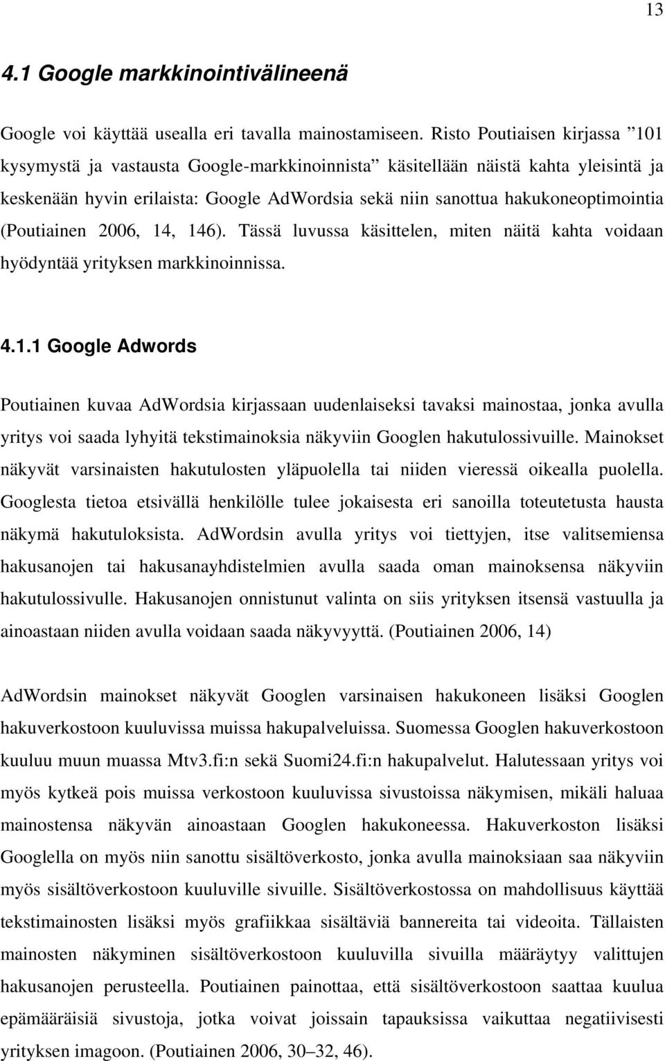 (Poutiainen 2006, 14, 146). Tässä luvussa käsittelen, miten näitä kahta voidaan hyödyntää yrityksen markkinoinnissa. 4.1.1 Google Adwords Poutiainen kuvaa AdWordsia kirjassaan uudenlaiseksi tavaksi mainostaa, jonka avulla yritys voi saada lyhyitä tekstimainoksia näkyviin Googlen hakutulossivuille.