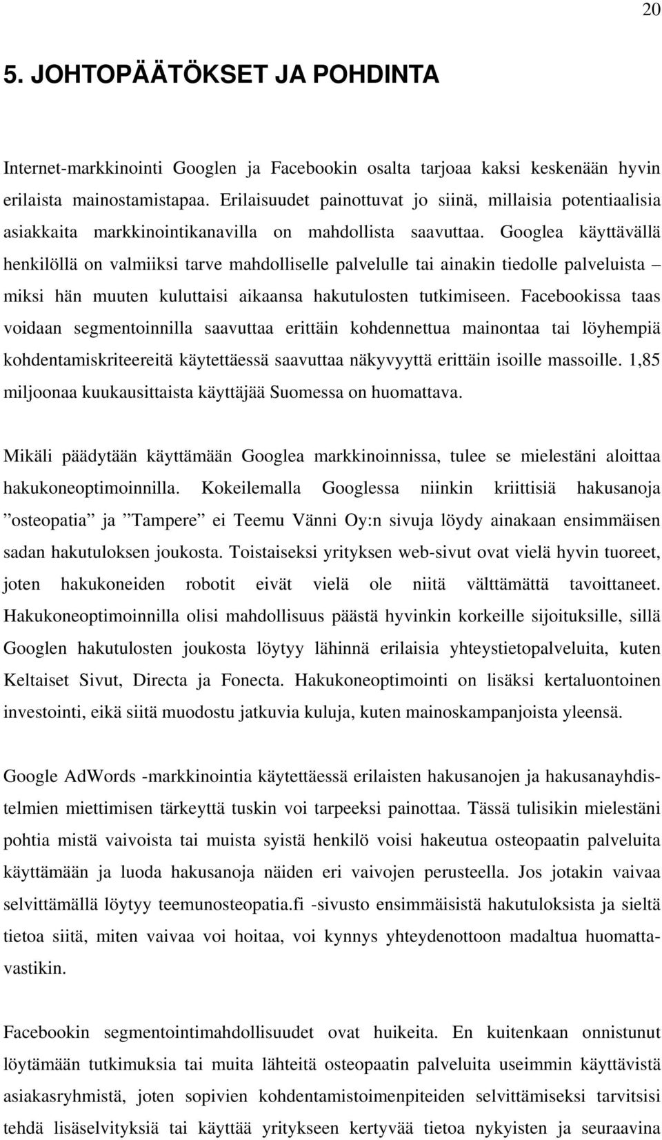 Googlea käyttävällä henkilöllä on valmiiksi tarve mahdolliselle palvelulle tai ainakin tiedolle palveluista miksi hän muuten kuluttaisi aikaansa hakutulosten tutkimiseen.