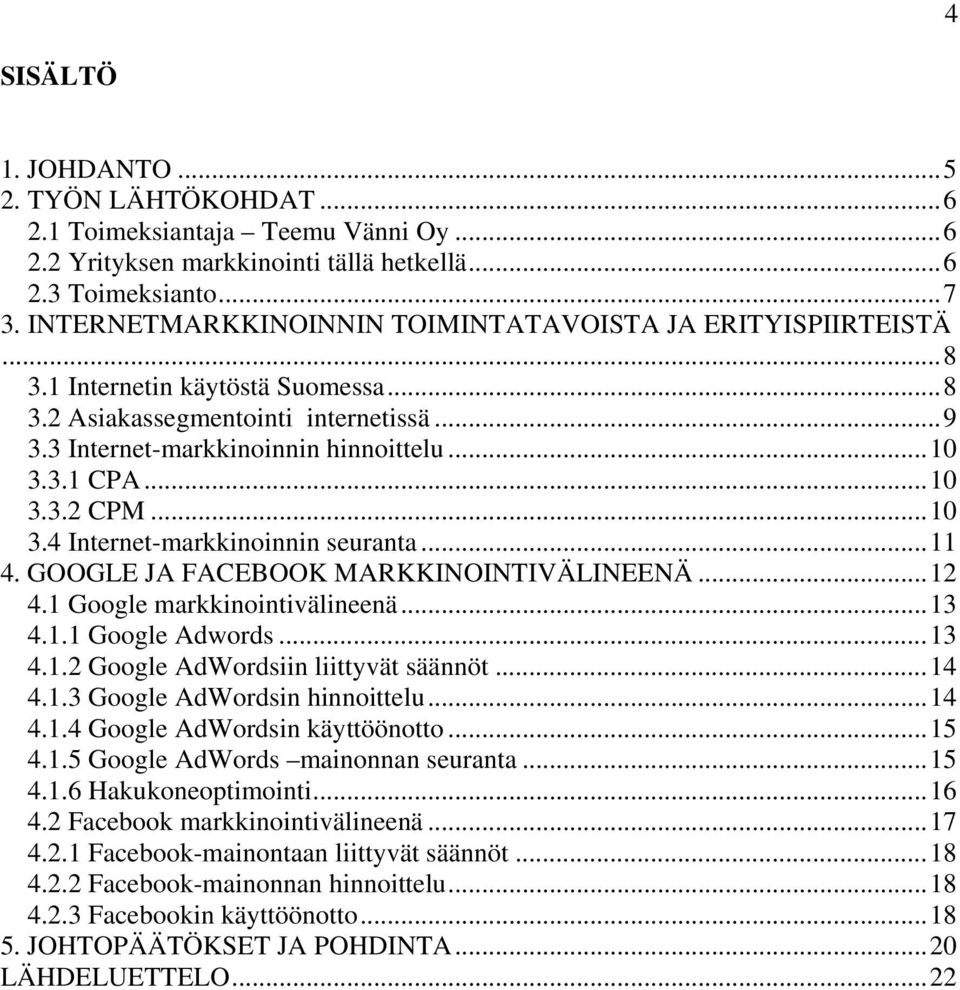 .. 10 3.3.2 CPM... 10 3.4 Internet-markkinoinnin seuranta... 11 4. GOOGLE JA FACEBOOK MARKKINOINTIVÄLINEENÄ... 12 4.1 Google markkinointivälineenä... 13 4.1.1 Google Adwords... 13 4.1.2 Google AdWordsiin liittyvät säännöt.