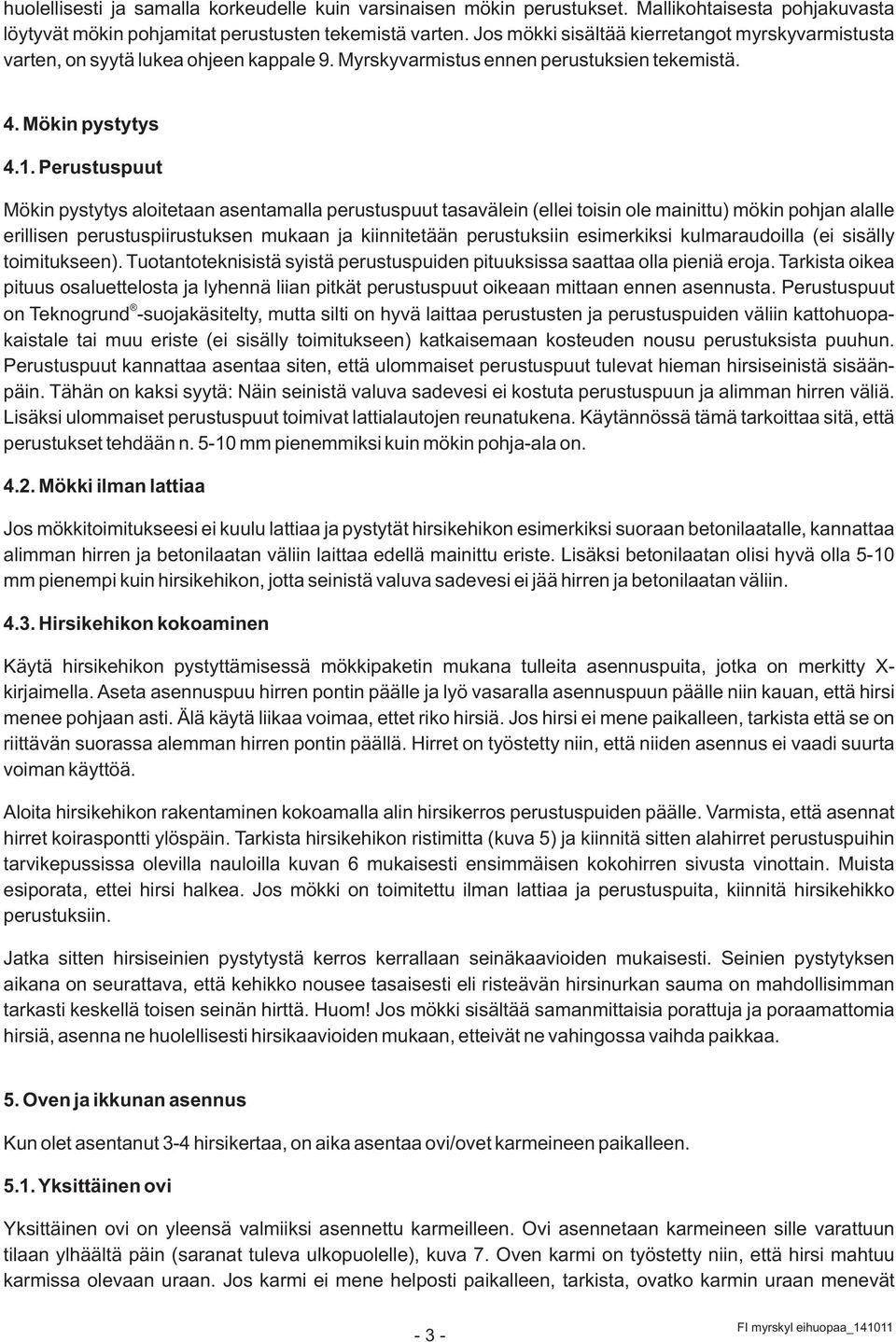 Perustuspuut Mökin pystytys aloitetaan asentamalla perustuspuut tasavälein (ellei toisin ole mainittu) mökin pohjan alalle erillisen perustuspiirustuksen mukaan ja kiinnitetään perustuksiin