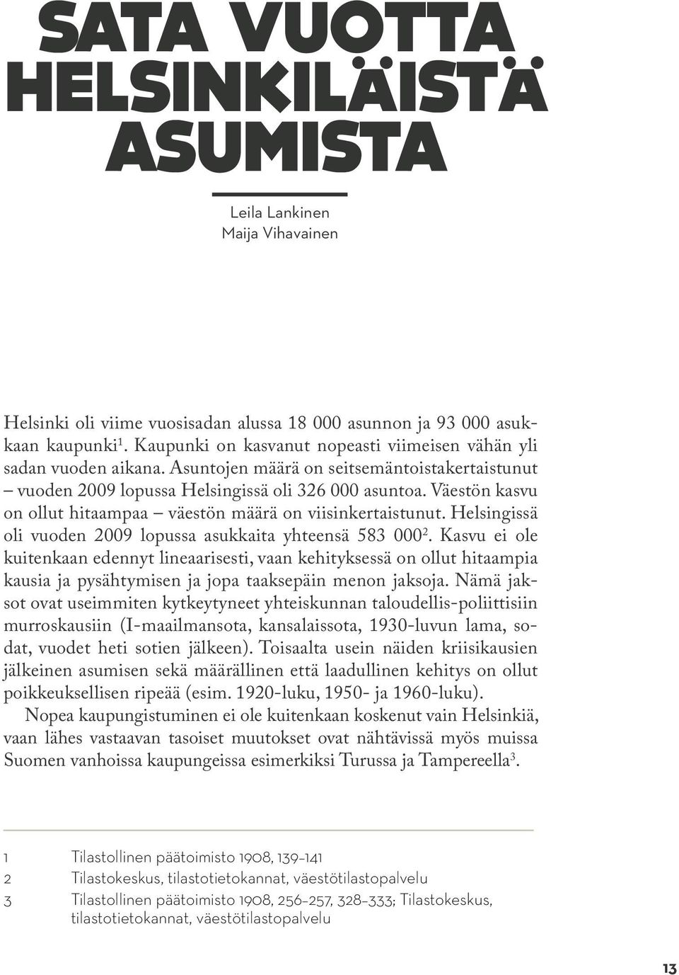 Väestön kasvu on ollut hitaampaa väestön määrä on viisinkertaistunut. Helsingissä oli vuoden 2009 lopussa asukkaita yhteensä 583 000 2.