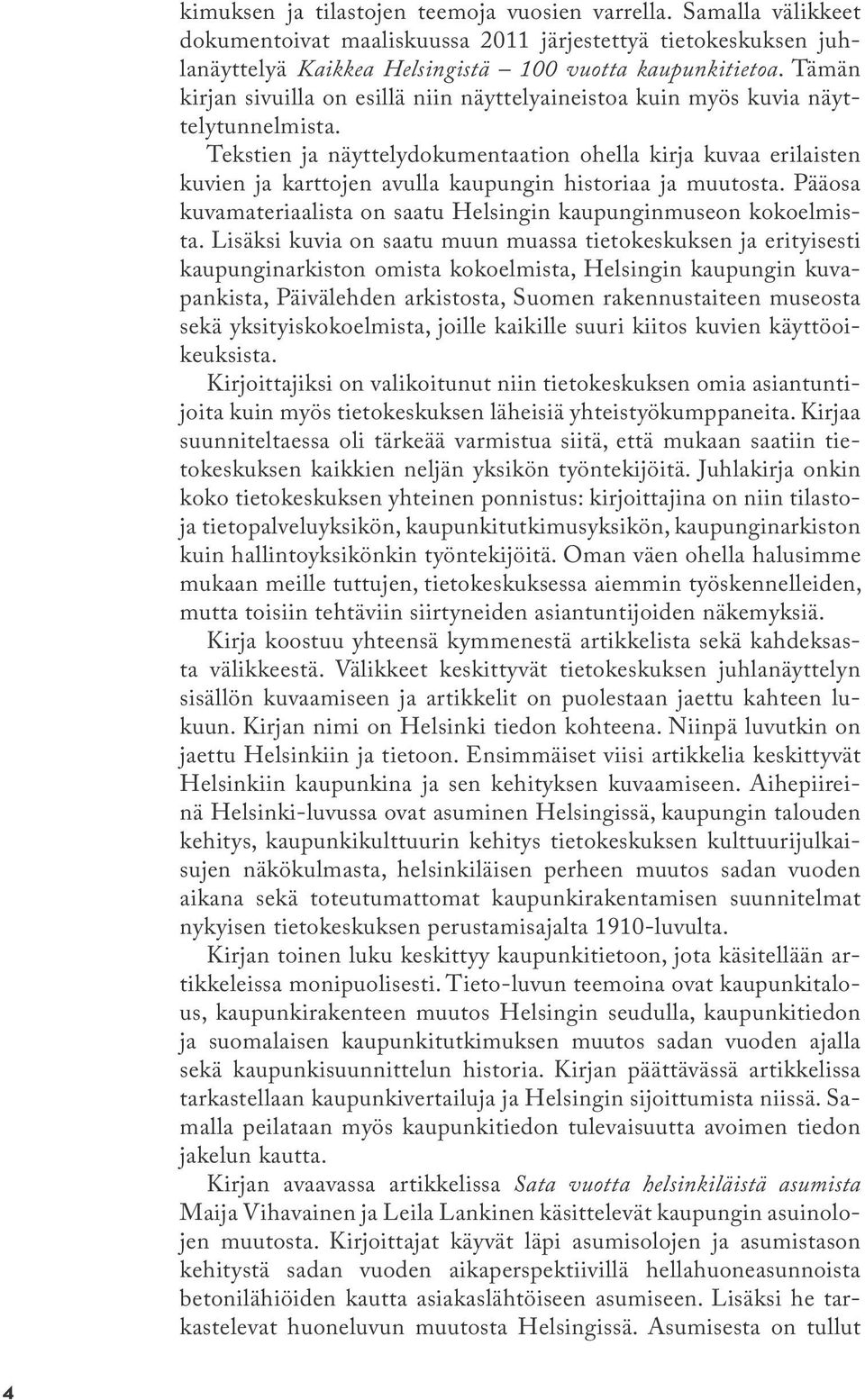 Tekstien ja näyttelydokumentaation ohella kirja kuvaa erilaisten kuvien ja karttojen avulla kaupungin historiaa ja muutosta. Pääosa kuvamateriaalista on saatu Helsingin kaupunginmuseon kokoelmista.