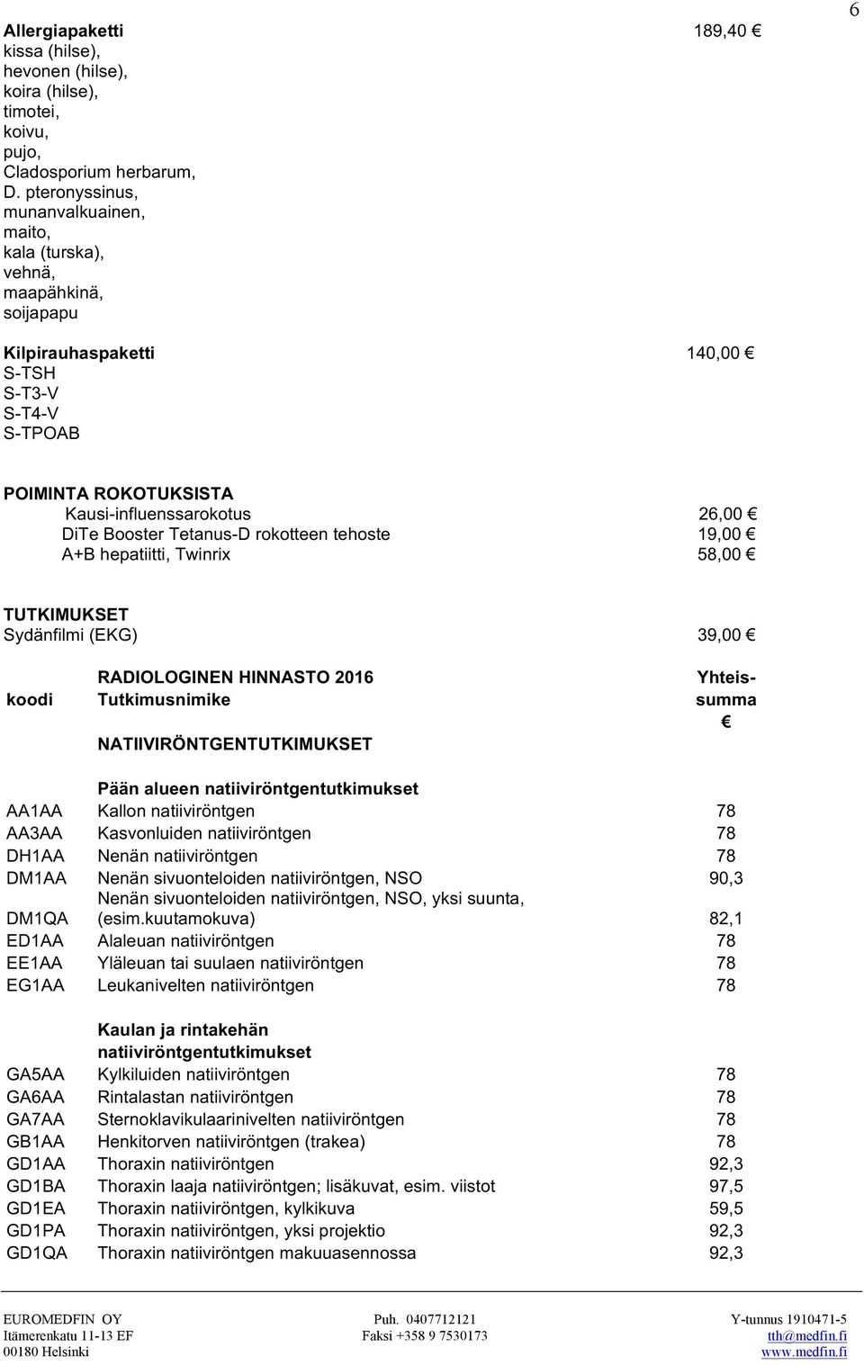 Booster Tetanus-D rokotteen tehoste 19,00 A+B hepatiitti, Twinrix 58,00 TUTKIMUKSET Sydänfilmi (EKG) 39,00 RADIOLOGINEN HINNASTO 2016 Yhteiskoodi Tutkimusnimike summa NATIIVIRÖNTGENTUTKIMUKSET Pään