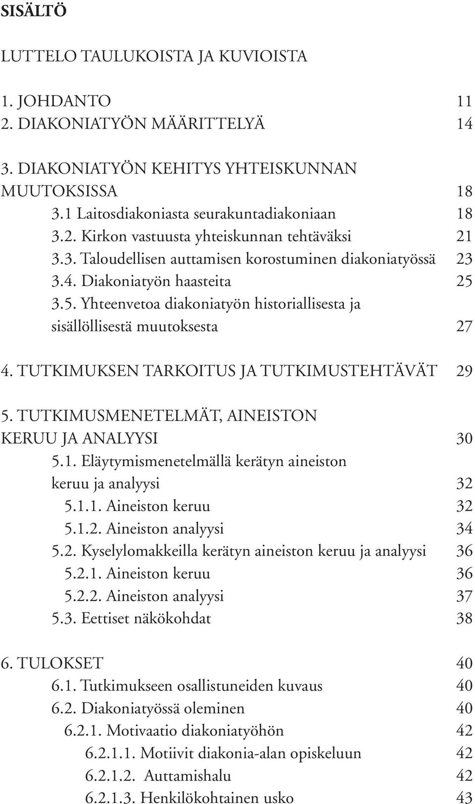 TUTKIMUKSEN TARKOITUS JA TUTKIMUSTEHTÄVÄT 29 5. TUTKIMUSMENETELMÄT, AINEISTON KERUU JA ANALYYSI 30 5.1. Eläytymismenetelmällä kerätyn aineiston keruu ja analyysi 32 5.1.1. Aineiston keruu 32 5.1.2. Aineiston analyysi 34 5.