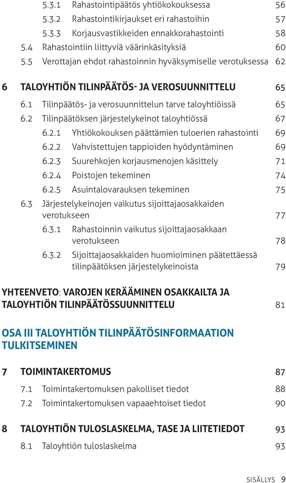 2 Tilinpäätöksen järjestelykeinot taloyhtiössä 67 6.2.1 Yhtiökokouksen päättämien tuloerien rahastointi 69 6.2.2 Vahvistettujen tappioiden hyödyntäminen 69 6.2.3 Suurehkojen korjausmenojen käsittely 71 6.