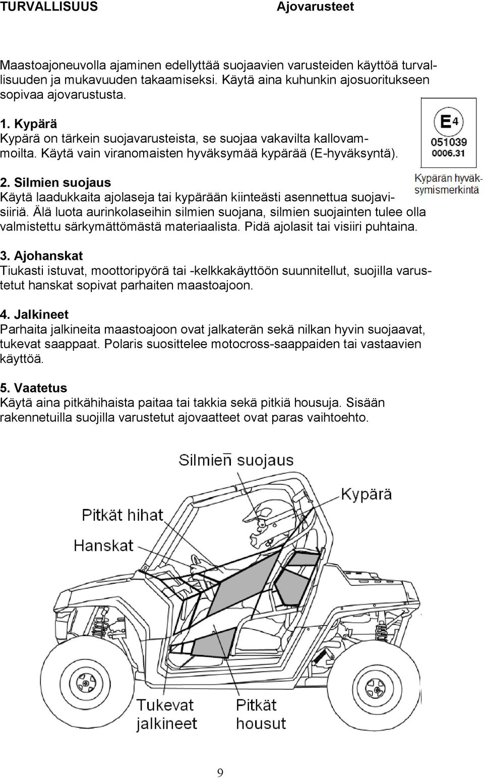 Silmien suojaus Käytä laadukkaita ajolaseja tai kypärään kiinteästi asennettua suojavisiiriä.