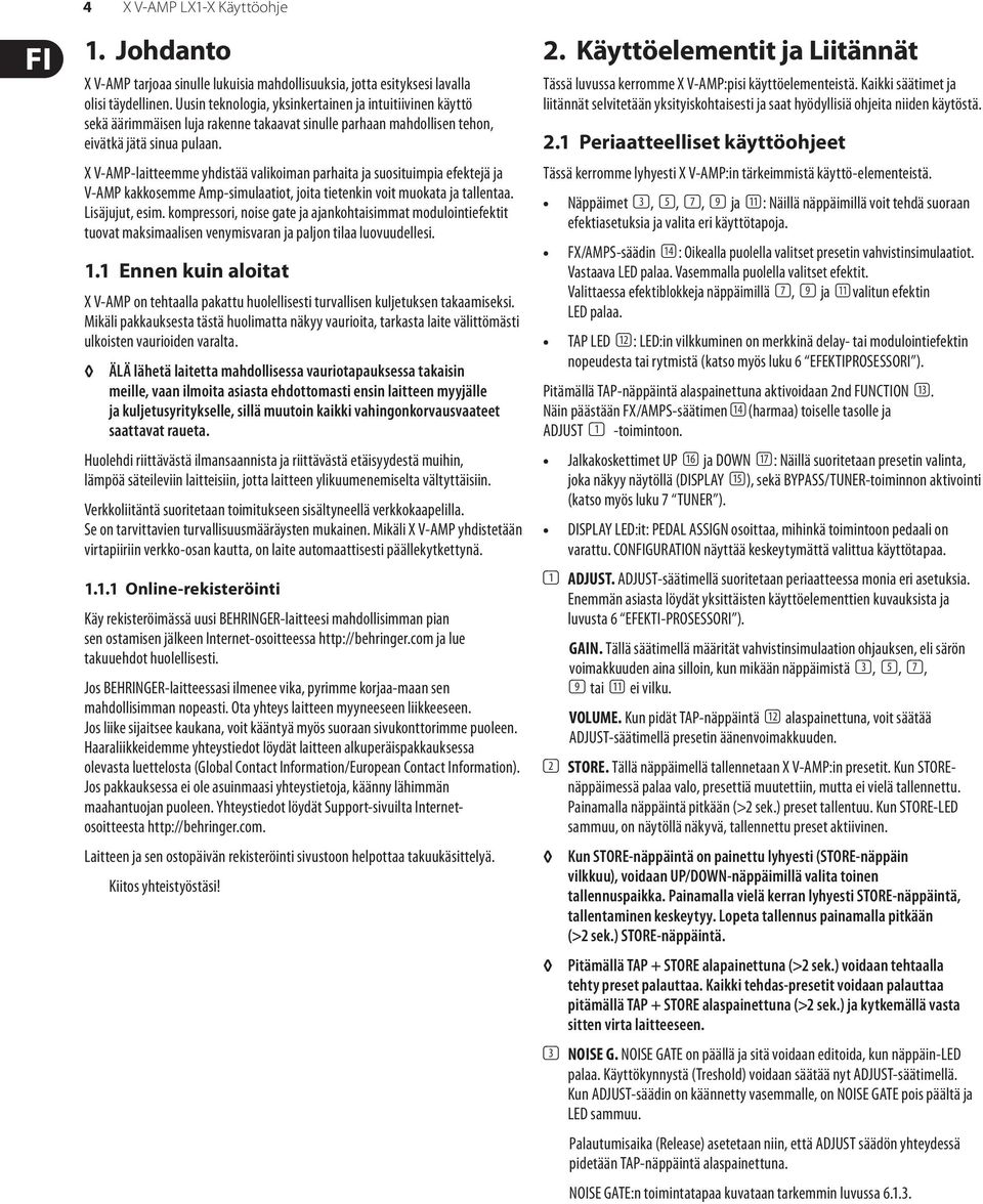 X V-AMP-laitteemme yhdistää valikoiman parhaita ja suosituimpia efektejä ja V-AMP kakkosemme Amp-simulaatiot, joita tietenkin voit muokata ja tallentaa. Lisäjujut, esim.