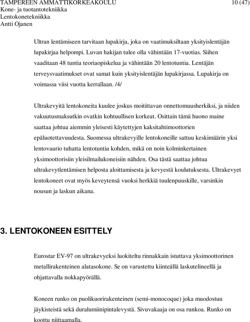 Lupakirja on voimassa viisi vuotta kerrallaan. /4/ Ultrakevyitä lentokoneita kuulee joskus moitittavan onnettomuusherkiksi, ja niiden vakuutusmaksutkin ovatkin kohtuullisen korkeat.
