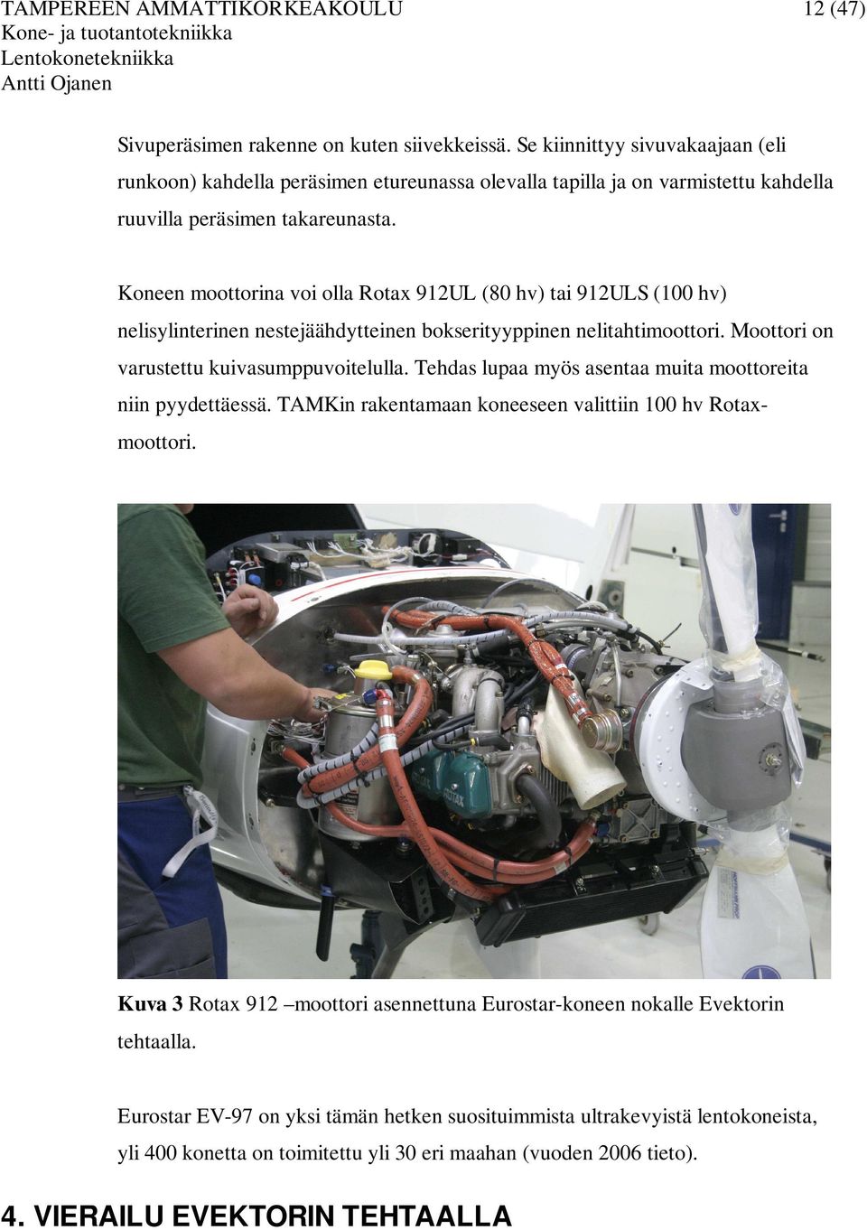 Koneen moottorina voi olla Rotax 912UL (80 hv) tai 912ULS (100 hv) nelisylinterinen nestejäähdytteinen bokserityyppinen nelitahtimoottori. Moottori on varustettu kuivasumppuvoitelulla.