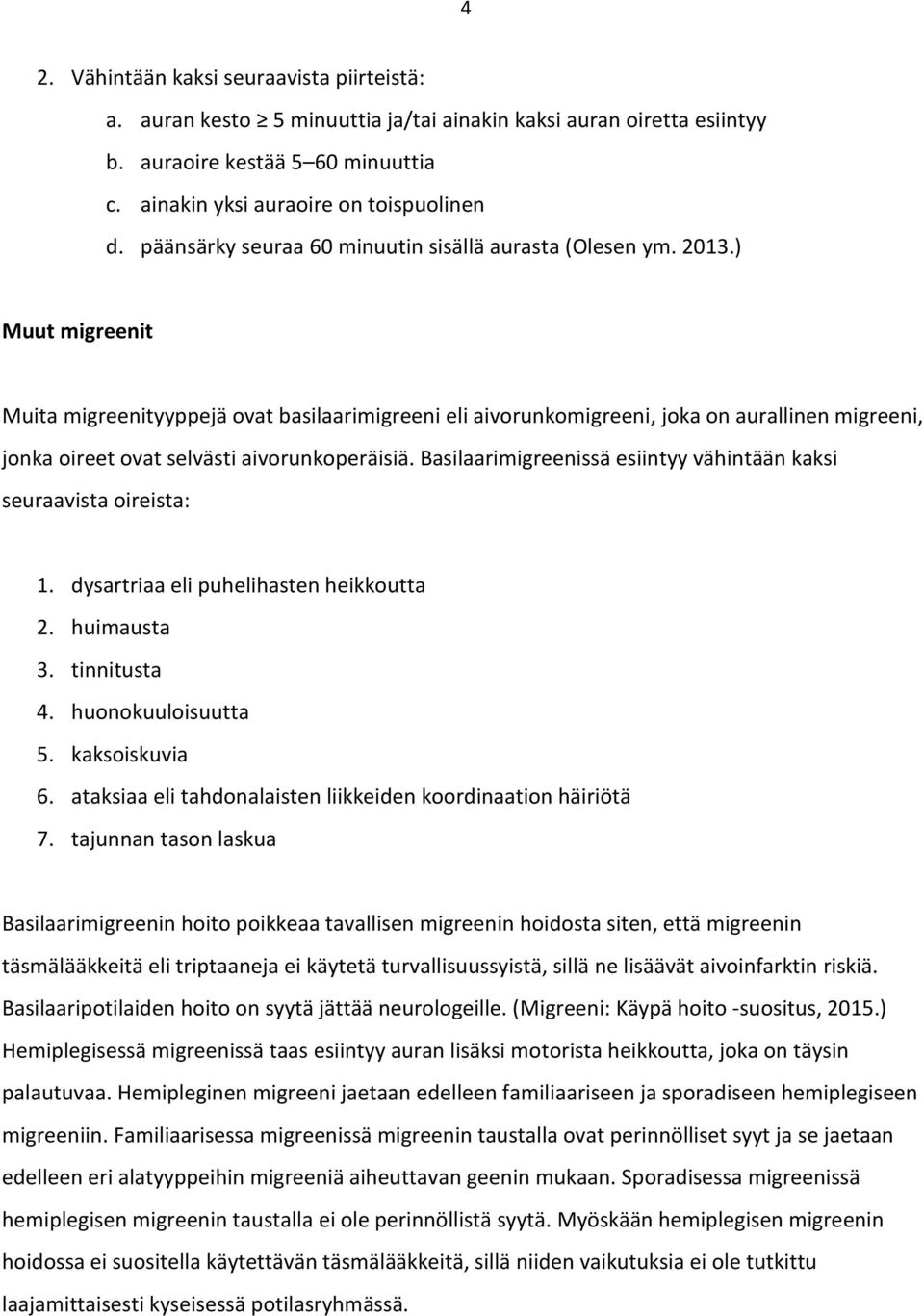 ) Muut migreenit Muita migreenityyppejä ovat basilaarimigreeni eli aivorunkomigreeni, joka on aurallinen migreeni, jonka oireet ovat selvästi aivorunkoperäisiä.