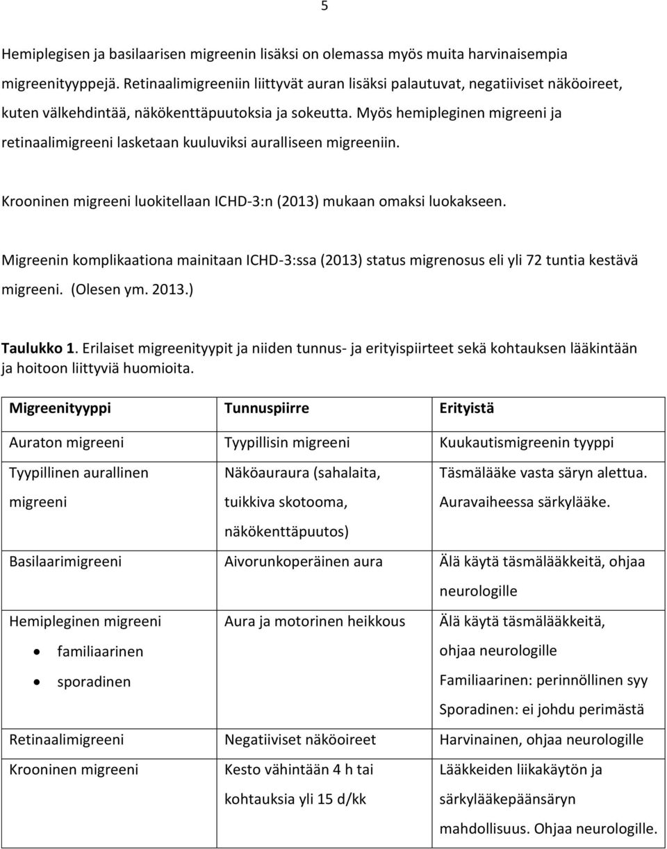 Myös hemipleginen migreeni ja retinaalimigreeni lasketaan kuuluviksi auralliseen migreeniin. Krooninen migreeni luokitellaan ICHD-3:n (2013) mukaan omaksi luokakseen.