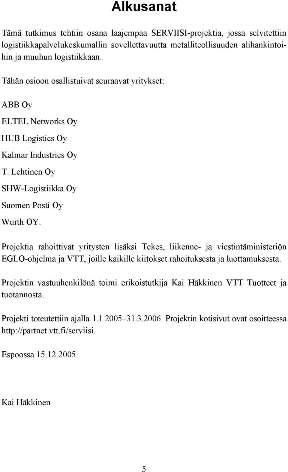 Projektia rahoittivat yritysten lisäksi Tekes, liikenne- ja viestintäministeriön EGLO-ohjelma ja VTT, joille kaikille kiitokset rahoituksesta ja luottamuksesta.