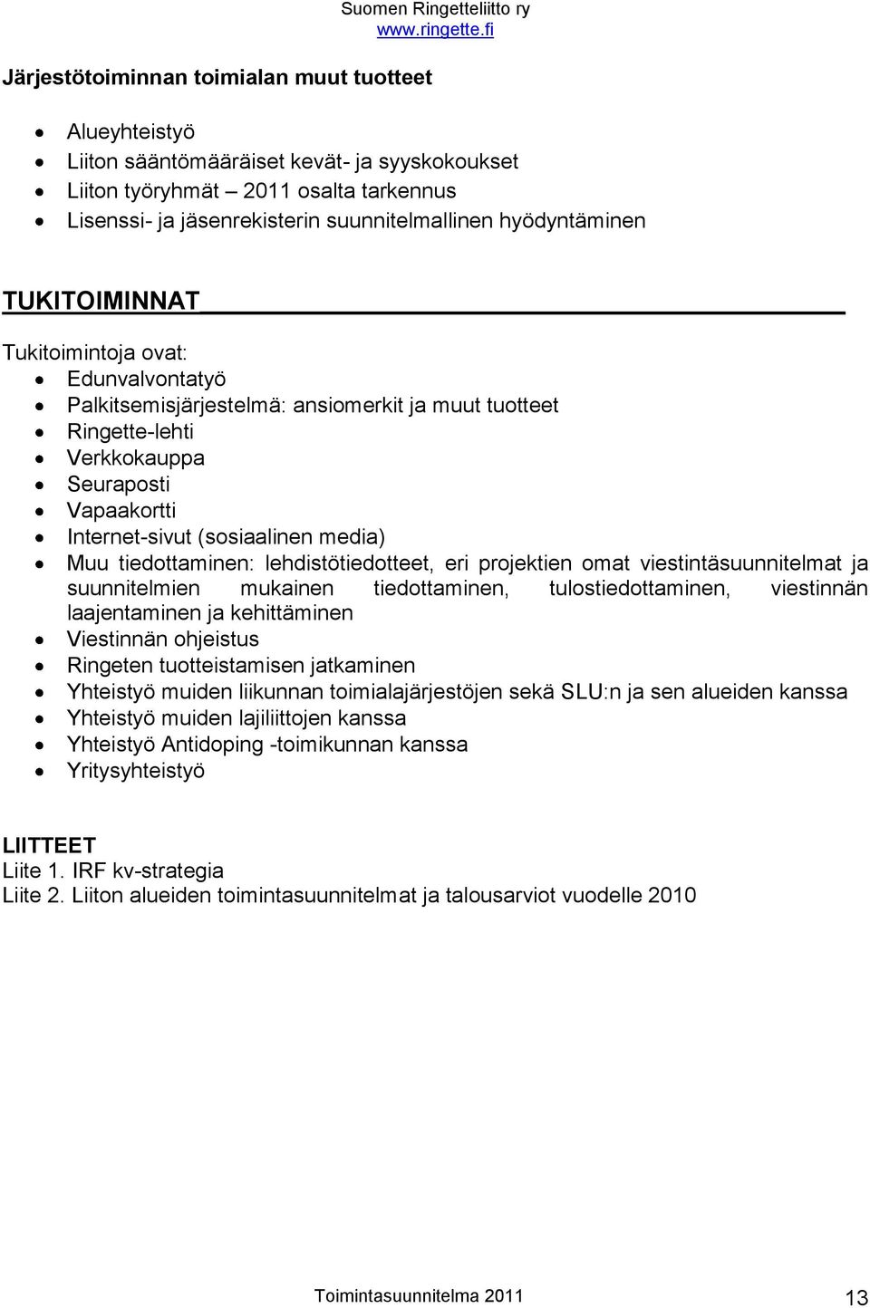 Internet-sivut (sosiaalinen media) Muu tiedottaminen: lehdistötiedotteet, eri projektien omat viestintäsuunnitelmat ja suunnitelmien mukainen tiedottaminen, tulostiedottaminen, viestinnän