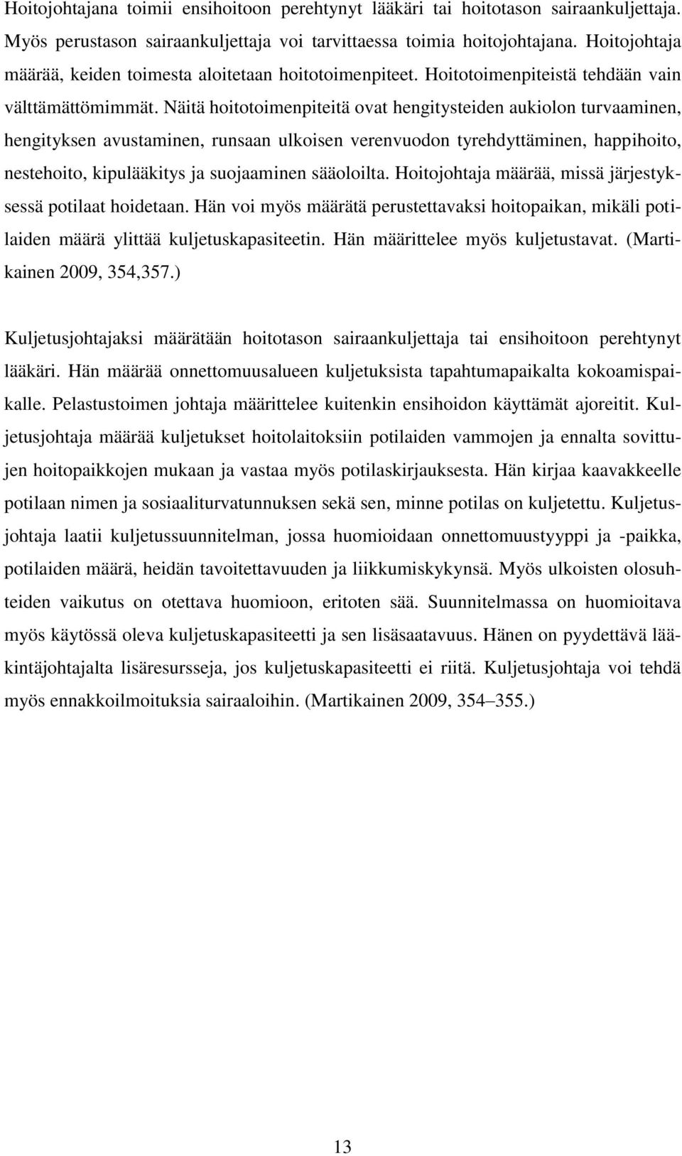 Näitä hoitotoimenpiteitä ovat hengitysteiden aukiolon turvaaminen, hengityksen avustaminen, runsaan ulkoisen verenvuodon tyrehdyttäminen, happihoito, nestehoito, kipulääkitys ja suojaaminen