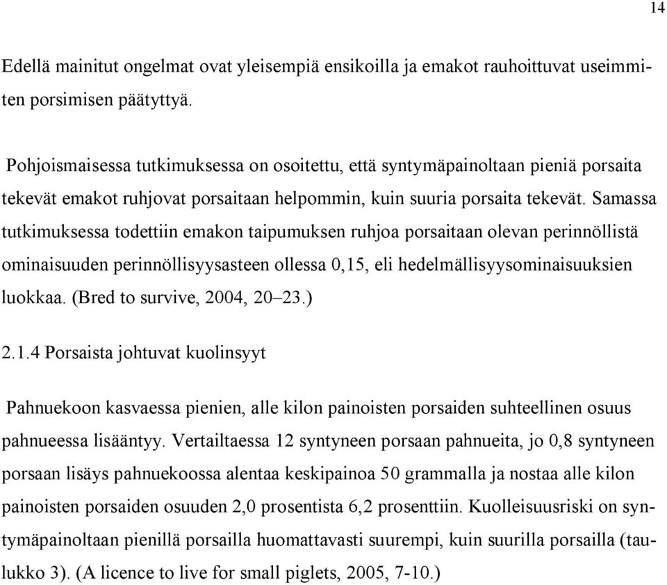 Samassa tutkimuksessa todettiin emakon taipumuksen ruhjoa porsaitaan olevan perinnöllistä ominaisuuden perinnöllisyysasteen ollessa 0,15, eli hedelmällisyysominaisuuksien luokkaa.