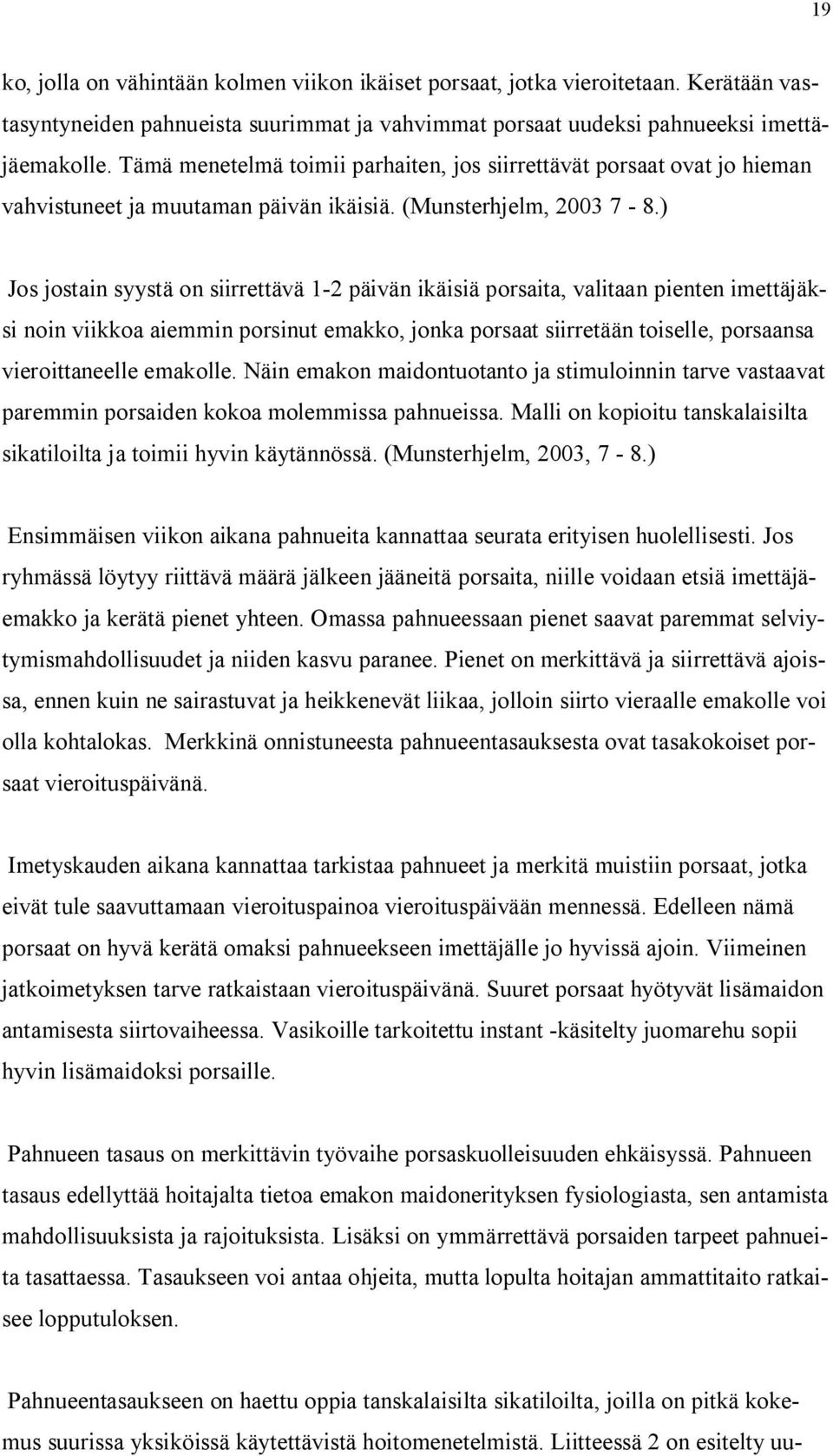 ) Jos jostain syystä on siirrettävä 1-2 päivän ikäisiä porsaita, valitaan pienten imettäjäksi noin viikkoa aiemmin porsinut emakko, jonka porsaat siirretään toiselle, porsaansa vieroittaneelle