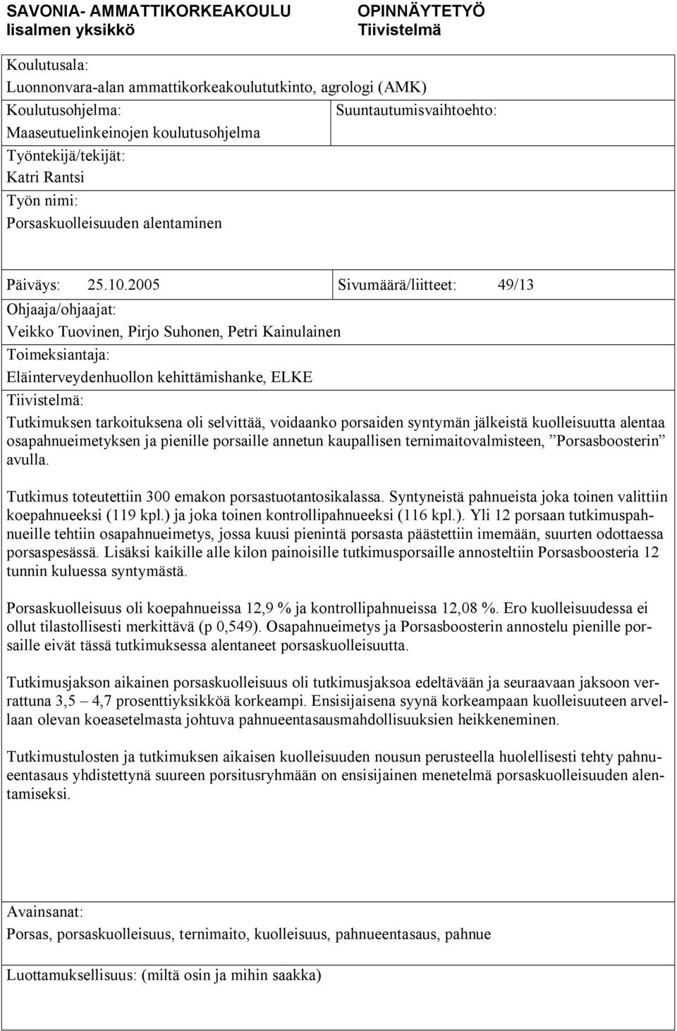2005 Sivumäärä/liitteet: 49/13 Ohjaaja/ohjaajat: Veikko Tuovinen, Pirjo Suhonen, Petri Kainulainen Toimeksiantaja: Eläinterveydenhuollon kehittämishanke, ELKE Tiivistelmä: Tutkimuksen tarkoituksena