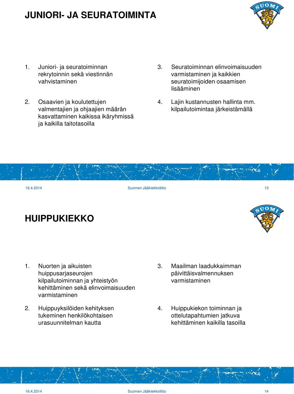 Seuratoiminnan elinvoimaisuuden varmistaminen ja kaikkien seuratoimijoiden osaamisen lisääminen 4. Lajin kustannusten hallinta mm. kilpailutoimintaa järkeistämällä 16.4.2014 Suomen Jääkiekkoliitto 13 HUIPPUKIEKKO 1.