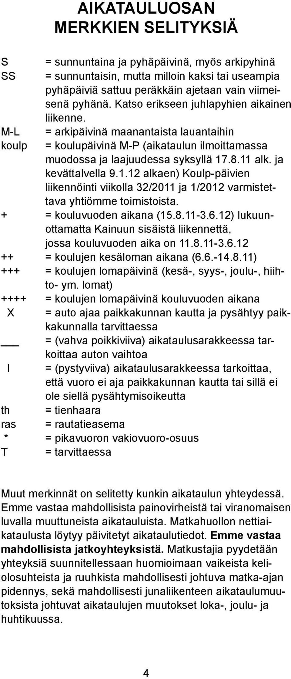 .8.11 ak. ja kevättavea 9.1.12 akaen) Koup-päivien iikennöinti viikoa 32/2011 ja 1/2012 varmistettava yhtiömme toimistoista. + = kouuvuoden aikana (15.8.11-3.6.