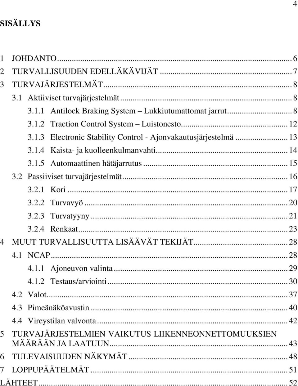 .. 17 3.2.2 Turvavyö... 20 3.2.3 Turvatyyny... 21 3.2.4 Renkaat... 23 4 MUUT TURVALLISUUTTA LISÄÄVÄT TEKIJÄT... 28 4.1 NCAP... 28 4.1.1 Ajoneuvon valinta... 29 4.1.2 Testaus/arviointi... 30 4.2 Valot.