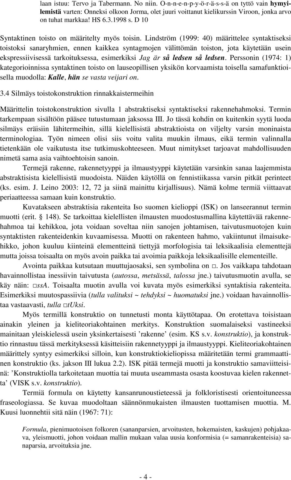 Lindström (1999: 40) määrittelee syntaktiseksi toistoksi sanaryhmien, ennen kaikkea syntagmojen välittömän toiston, jota käytetään usein ekspressiivisessä tarkoituksessa, esimerkiksi Jag är så ledsen