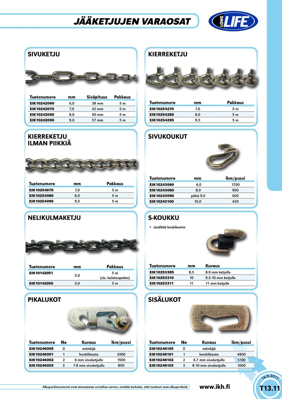 mm lkm/pussi EIK10243060 6,0 1700 EIK10243080 8,0 900 EIK10243090 pitkä 9,0 600 EIK10243100 10,0 450 NELIKULMKETJU S-KOUKKU sisältää keskikumin Tuotenumero mm Pakkaus EIK10142051 5 m 5,0 (sis.