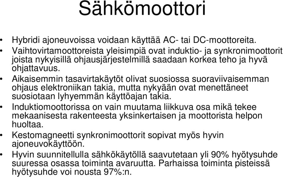 Aikaisemmin tasavirtakäytöt olivat suosiossa suoraviivaisemman ohjaus elektroniikan takia, mutta nykyään ovat menettäneet suosiotaan lyhyemmän käyttöajan takia.