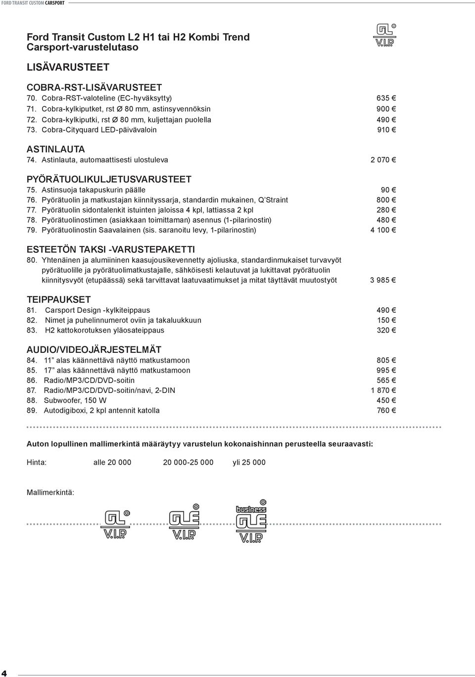 Astinsuoja takapuskurin päälle 90 76. Pyörätuolin ja matkustajan kiinnityssarja, standardin mukainen, Q Straint 800 77. Pyörätuolin sidontalenkit istuinten jaloissa 4 kpl, lattiassa 2 kpl 280 78.