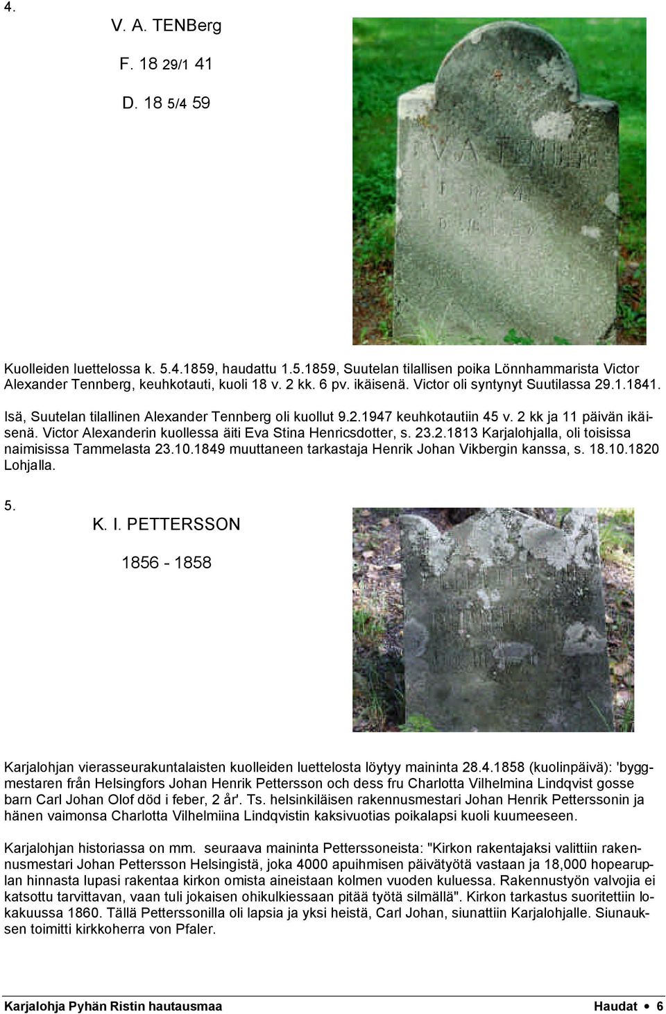 Victor Alexanderin kuollessa äiti Eva Stina Henricsdotter, s. 23.2.1813 Karjalohjalla, oli toisissa naimisissa Tammelasta 23.10.1849 muuttaneen tarkastaja Henrik Johan Vikbergin kanssa, s. 18.10.1820 Lohjalla.