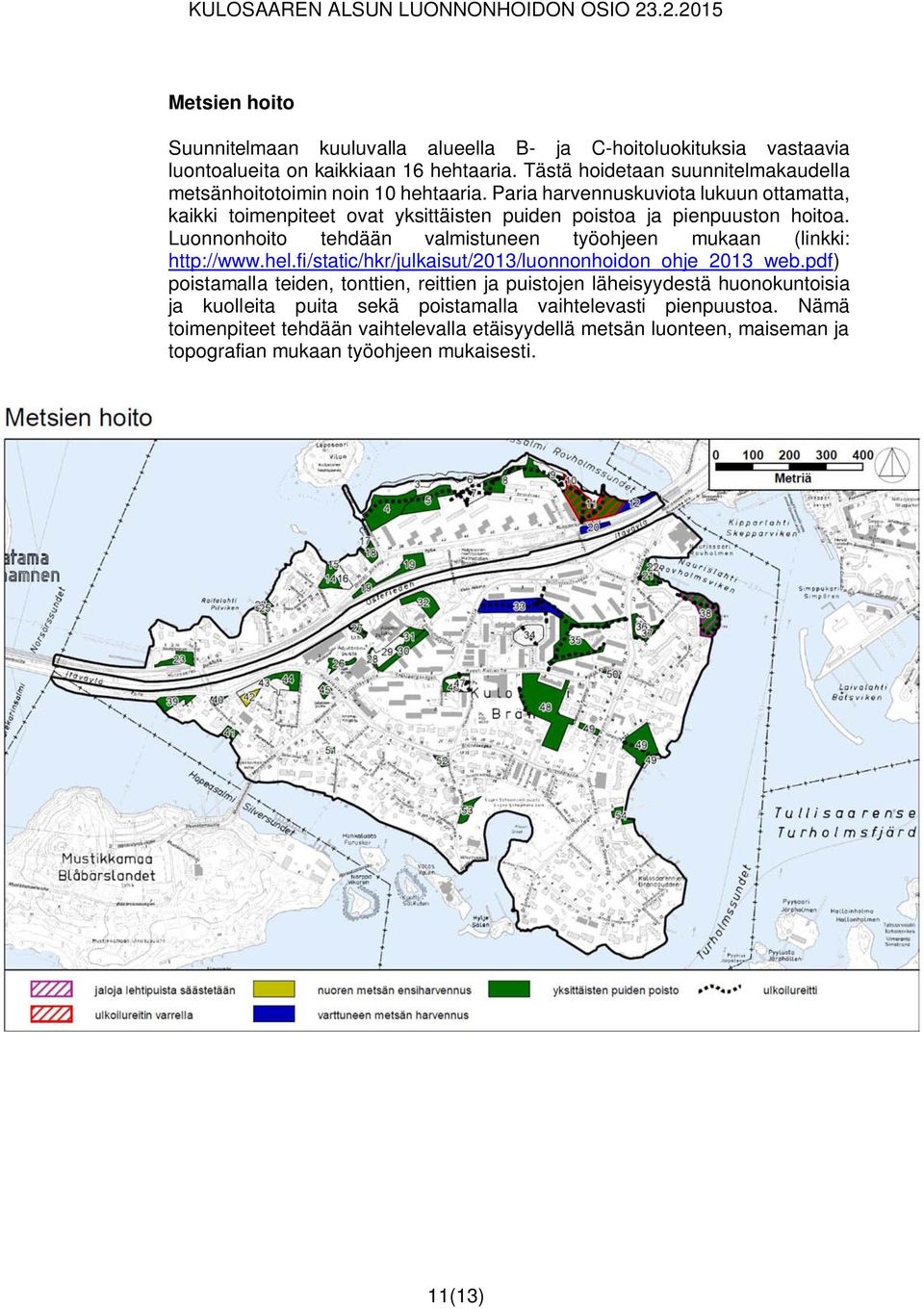 Paria harvennuskuviota lukuun ottamatta, kaikki toimenpiteet ovat yksittäisten puiden poistoa ja pienpuuston hoitoa.