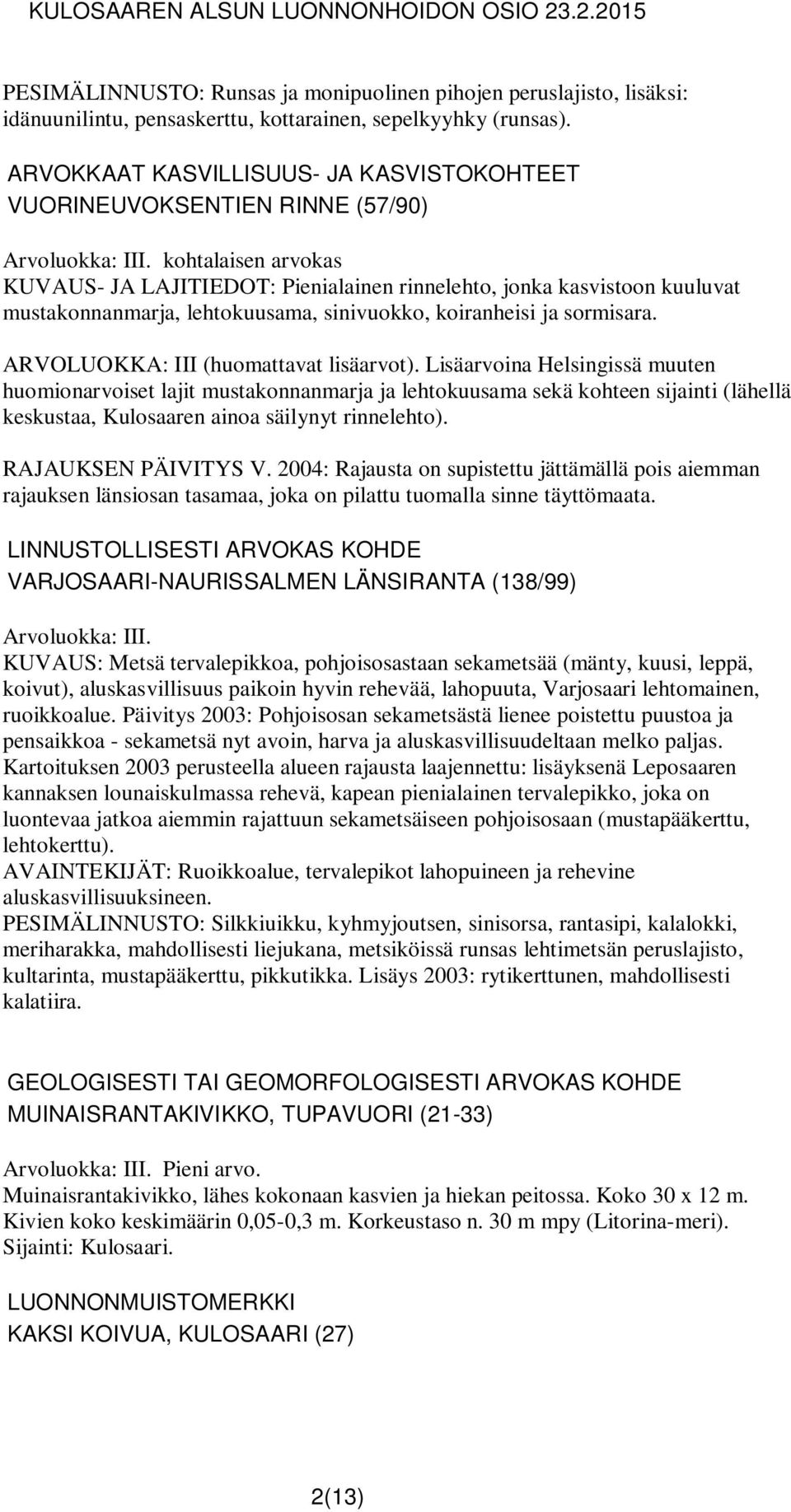 kohtalaisen arvokas KUVAUS- JA LAJITIEDOT: Pienialainen rinnelehto, jonka kasvistoon kuuluvat mustakonnanmarja, lehtokuusama, sinivuokko, koiranheisi ja sormisara.