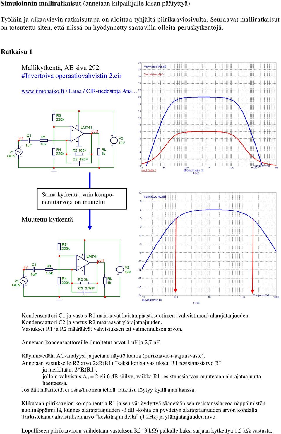 fi / Lataa / CIR-tiedostoja Ana Sama kytkentä, vain komponenttiarvoja on muutettu Muutettu kytkentä Kondensaattori C1 ja vastus R1 määräävät kaistanpäästösuotimen (vahvistimen) alarajataajuuden.