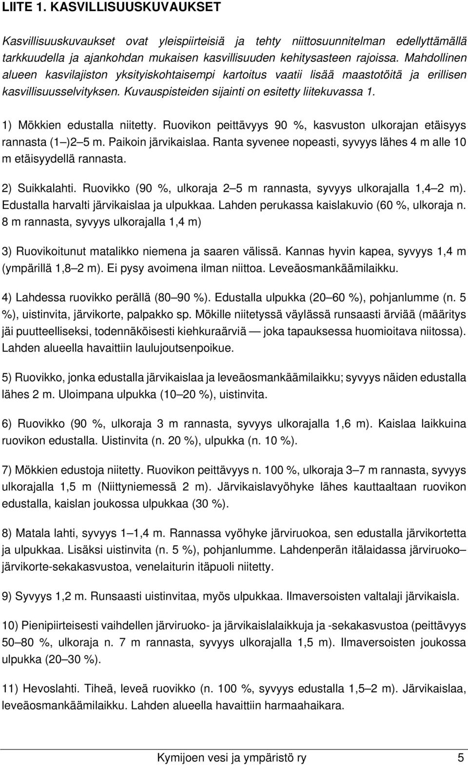 1) Mökkien edustalla niitetty. Ruovikon peittävyys 90 %, kasvuston ulkorajan etäisyys rannasta (1 )2 5 m. Paikoin järvikaislaa.